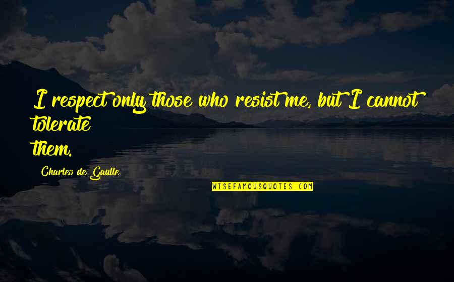 Charles De Gaulle Quotes By Charles De Gaulle: I respect only those who resist me, but