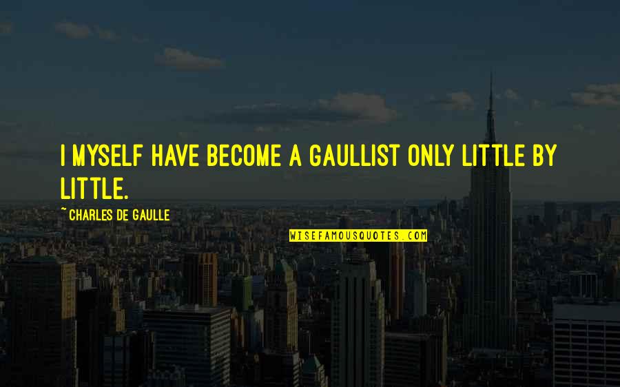 Charles De Gaulle Quotes By Charles De Gaulle: I myself have become a Gaullist only little