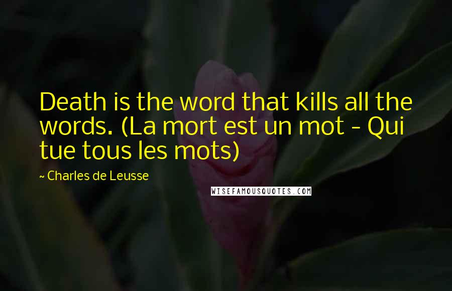Charles De Leusse quotes: Death is the word that kills all the words. (La mort est un mot - Qui tue tous les mots)