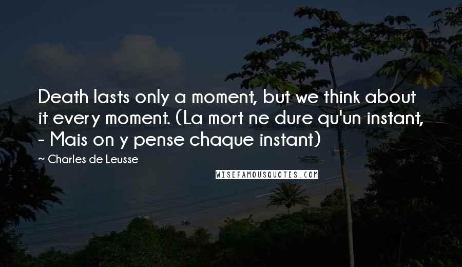 Charles De Leusse quotes: Death lasts only a moment, but we think about it every moment. (La mort ne dure qu'un instant, - Mais on y pense chaque instant)