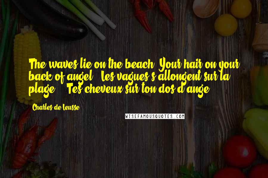Charles De Leusse quotes: The waves lie on the beach; Your hair on your back of angel. (Les vagues s'allongent sur la plage; - Tes cheveux sur ton dos d'ange. )