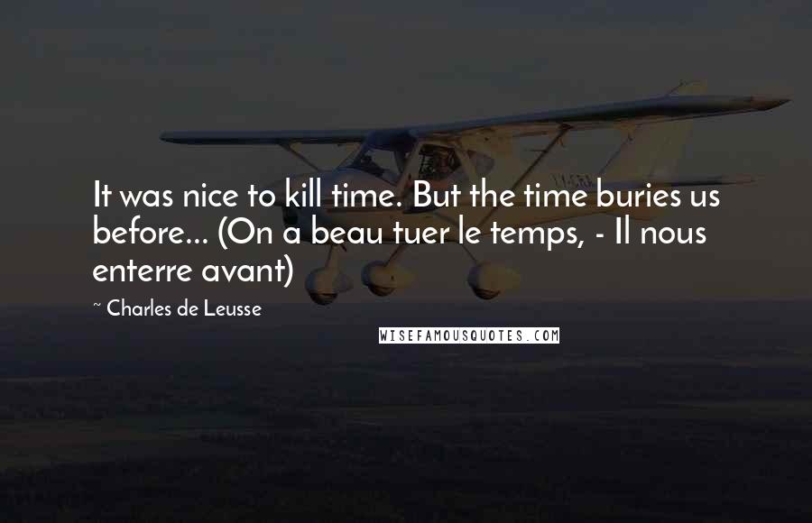 Charles De Leusse quotes: It was nice to kill time. But the time buries us before... (On a beau tuer le temps, - Il nous enterre avant)