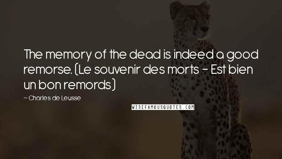 Charles De Leusse quotes: The memory of the dead is indeed a good remorse. (Le souvenir des morts - Est bien un bon remords)