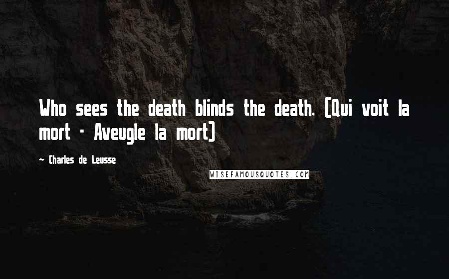 Charles De Leusse quotes: Who sees the death blinds the death. (Qui voit la mort - Aveugle la mort)