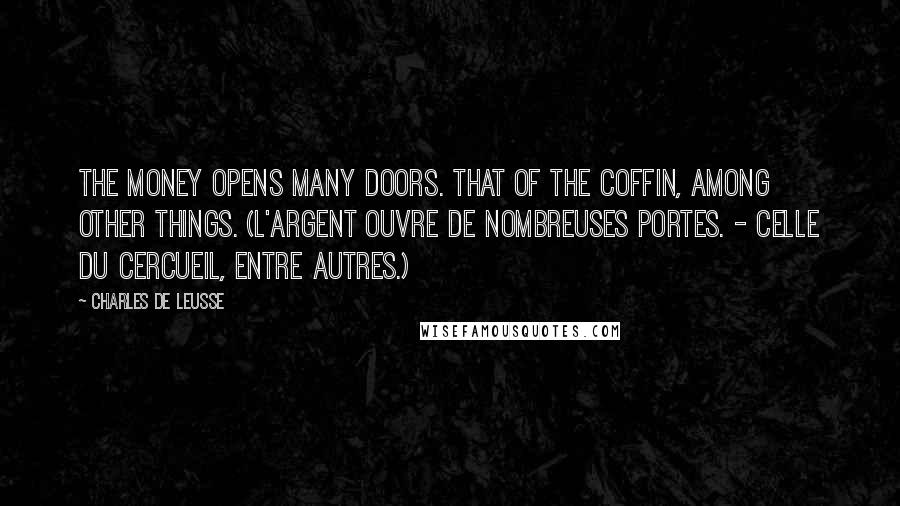 Charles De Leusse quotes: The money opens many doors. That of the coffin, among other things. (L'argent ouvre de nombreuses portes. - Celle du cercueil, entre autres.)