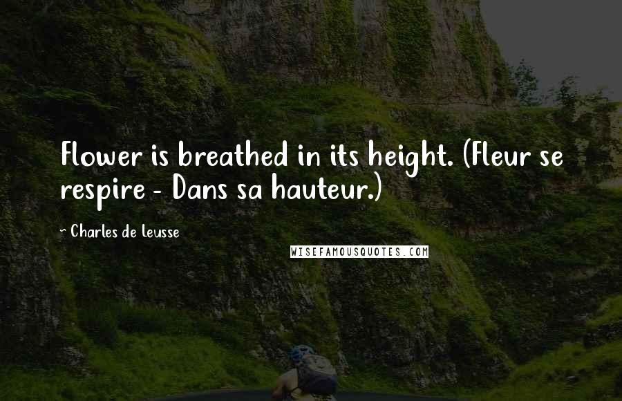 Charles De Leusse quotes: Flower is breathed in its height. (Fleur se respire - Dans sa hauteur.)