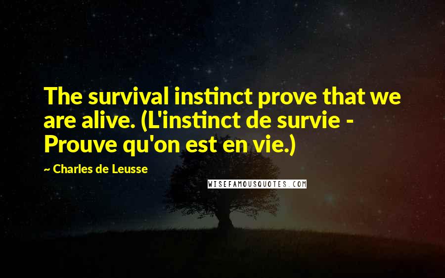 Charles De Leusse quotes: The survival instinct prove that we are alive. (L'instinct de survie - Prouve qu'on est en vie.)