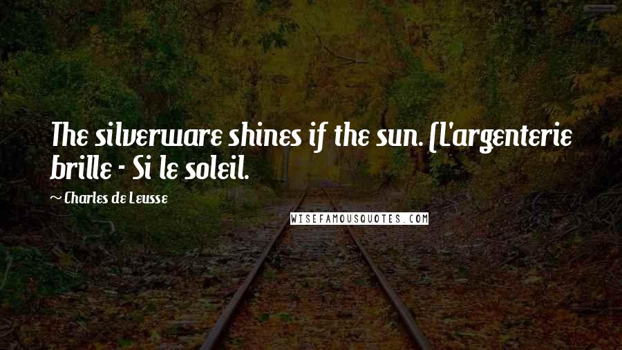 Charles De Leusse quotes: The silverware shines if the sun. (L'argenterie brille - Si le soleil.