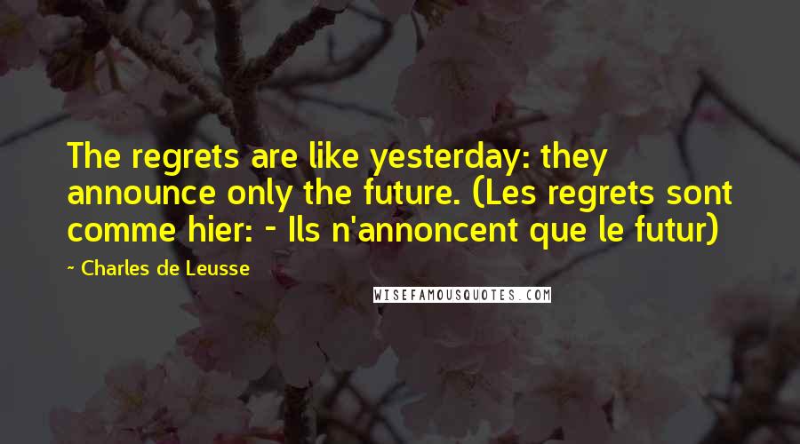 Charles De Leusse quotes: The regrets are like yesterday: they announce only the future. (Les regrets sont comme hier: - Ils n'annoncent que le futur)