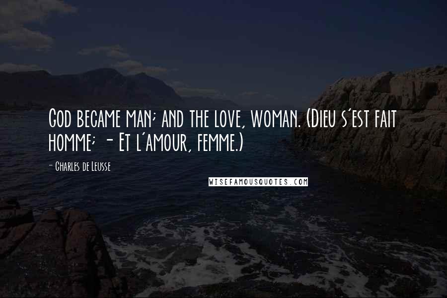 Charles De Leusse quotes: God became man; and the love, woman. (Dieu s'est fait homme; - Et l'amour, femme.)
