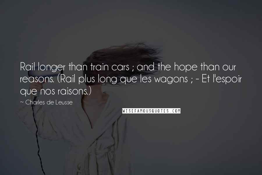 Charles De Leusse quotes: Rail longer than train cars ; and the hope than our reasons. (Rail plus long que les wagons ; - Et l'espoir que nos raisons.)