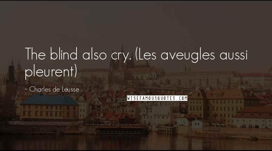 Charles De Leusse quotes: The blind also cry. (Les aveugles aussi pleurent)