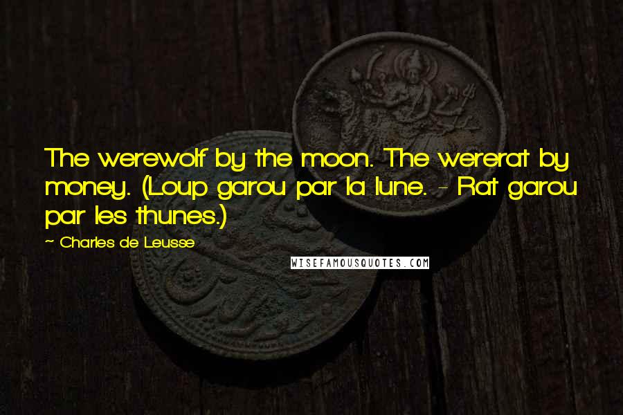 Charles De Leusse quotes: The werewolf by the moon. The wererat by money. (Loup garou par la lune. - Rat garou par les thunes.)