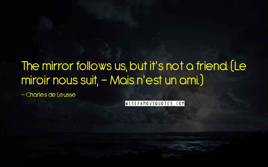 Charles De Leusse quotes: The mirror follows us, but it's not a friend. (Le miroir nous suit, - Mais n'est un ami.)