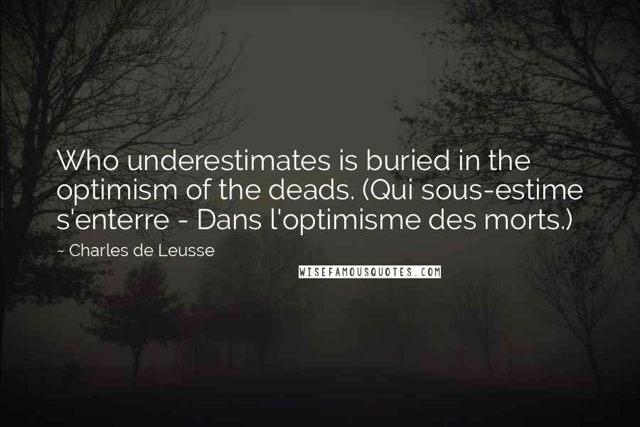 Charles De Leusse quotes: Who underestimates is buried in the optimism of the deads. (Qui sous-estime s'enterre - Dans l'optimisme des morts.)