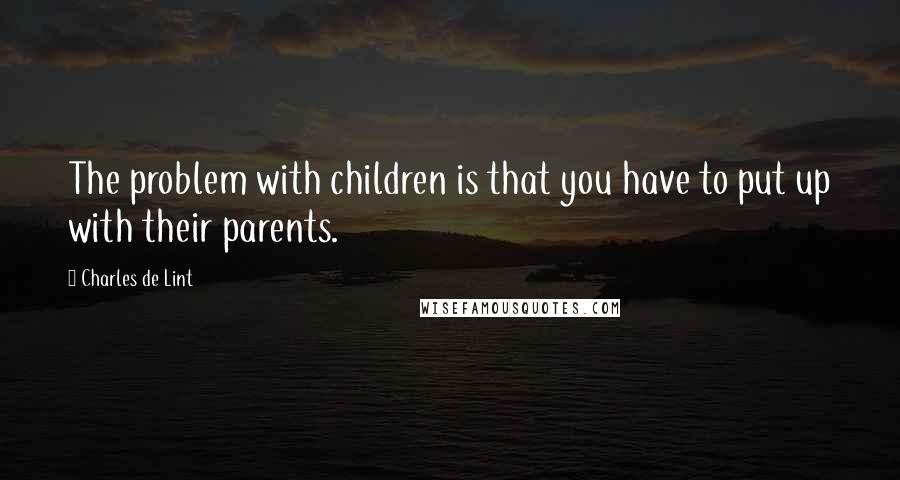 Charles De Lint quotes: The problem with children is that you have to put up with their parents.