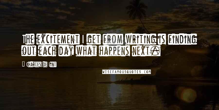 Charles De Lint quotes: The excitement I get from writing is finding out each day what happens next.