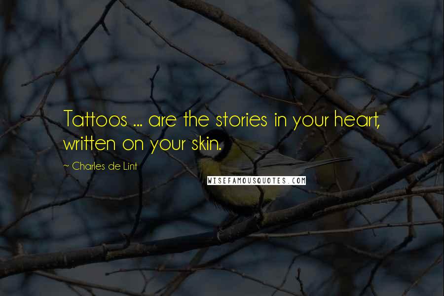 Charles De Lint quotes: Tattoos ... are the stories in your heart, written on your skin.