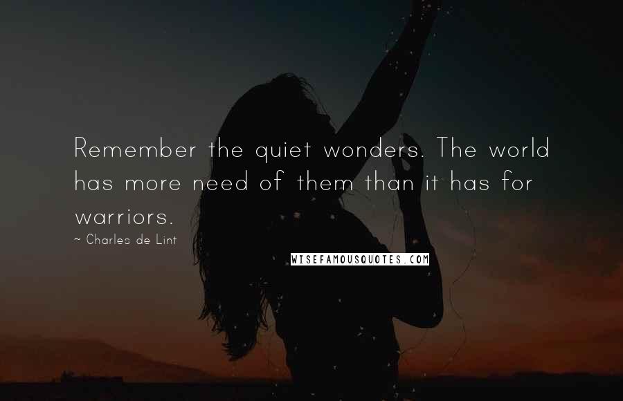 Charles De Lint quotes: Remember the quiet wonders. The world has more need of them than it has for warriors.