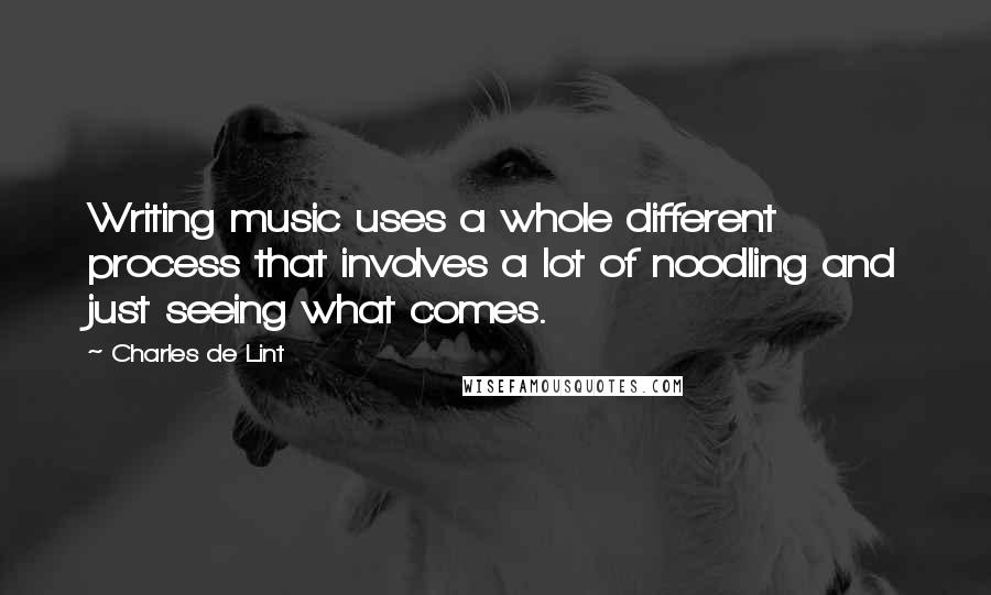 Charles De Lint quotes: Writing music uses a whole different process that involves a lot of noodling and just seeing what comes.