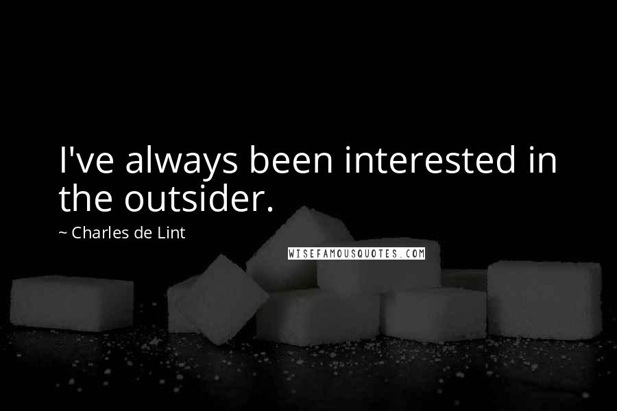 Charles De Lint quotes: I've always been interested in the outsider.