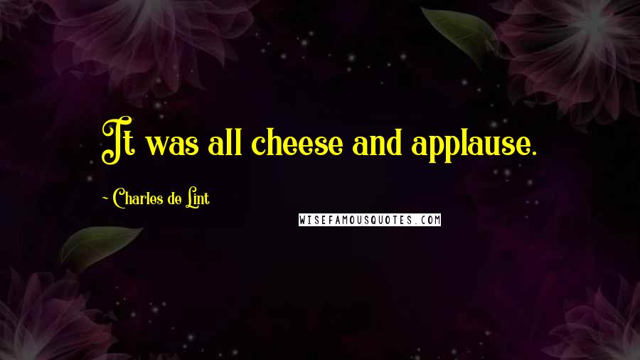 Charles De Lint quotes: It was all cheese and applause.