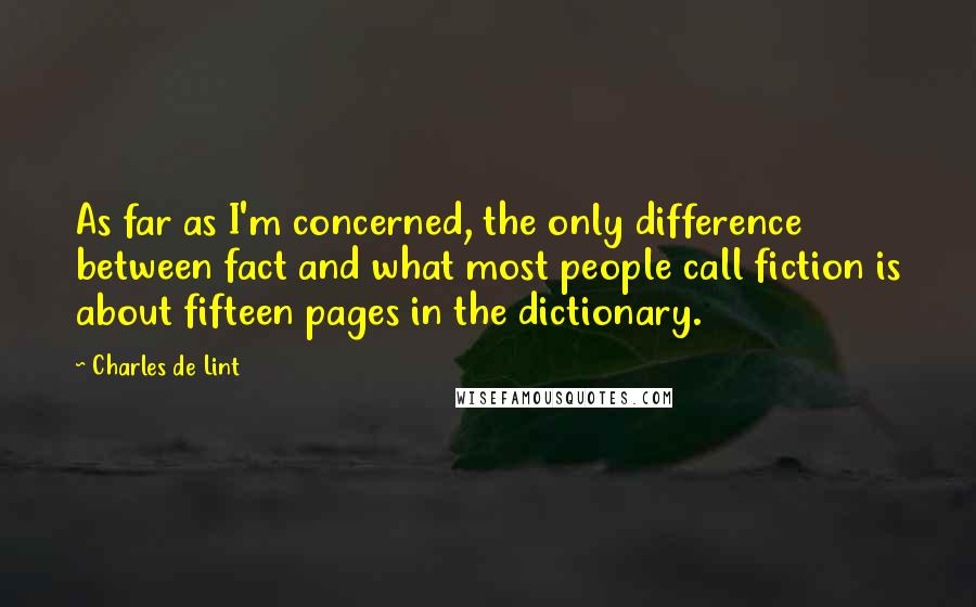 Charles De Lint quotes: As far as I'm concerned, the only difference between fact and what most people call fiction is about fifteen pages in the dictionary.