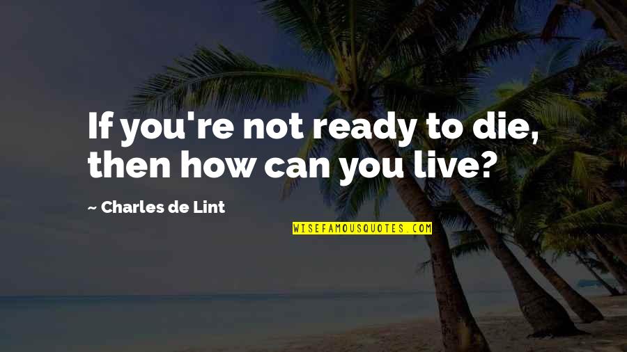 Charles De Lint Quotes By Charles De Lint: If you're not ready to die, then how