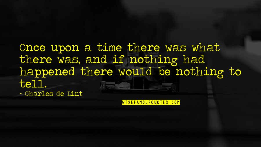 Charles De Lint Quotes By Charles De Lint: Once upon a time there was what there