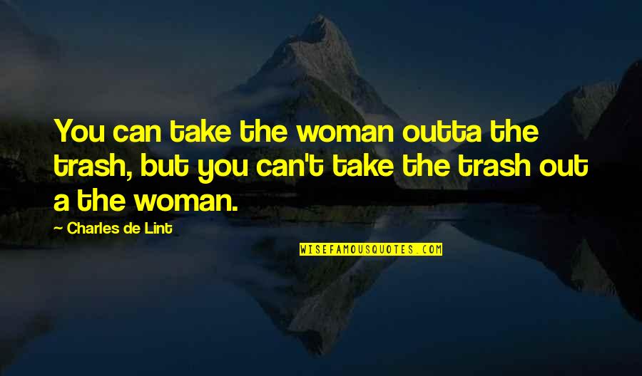 Charles De Lint Quotes By Charles De Lint: You can take the woman outta the trash,