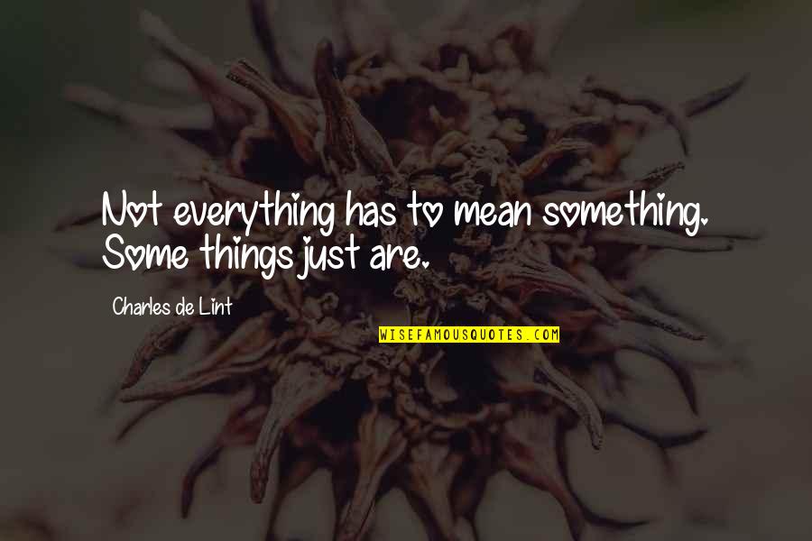 Charles De Lint Quotes By Charles De Lint: Not everything has to mean something. Some things
