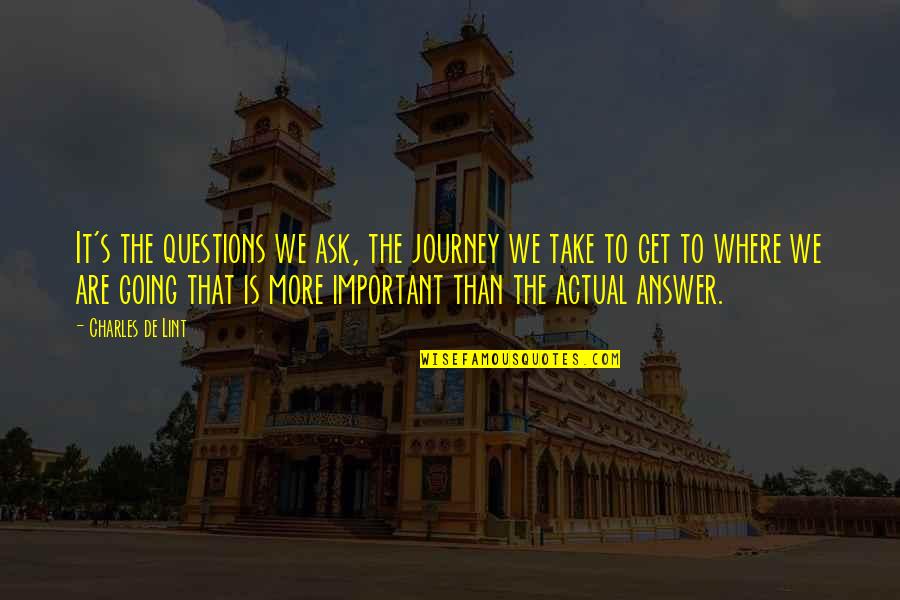 Charles De Lint Quotes By Charles De Lint: It's the questions we ask, the journey we