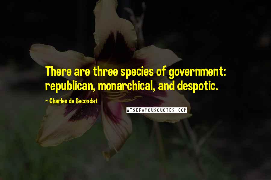 Charles De Secondat quotes: There are three species of government: republican, monarchical, and despotic.