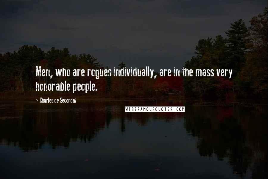 Charles De Secondat quotes: Men, who are rogues individually, are in the mass very honorable people.