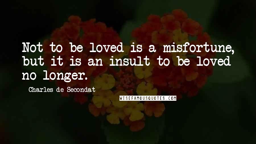 Charles De Secondat quotes: Not to be loved is a misfortune, but it is an insult to be loved no longer.