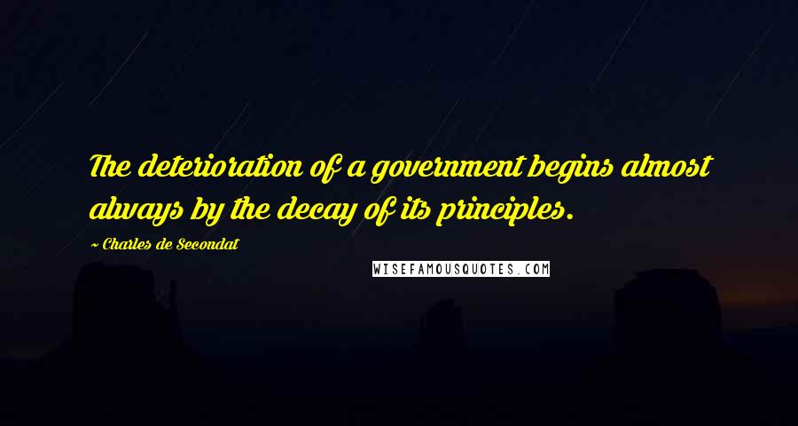 Charles De Secondat quotes: The deterioration of a government begins almost always by the decay of its principles.