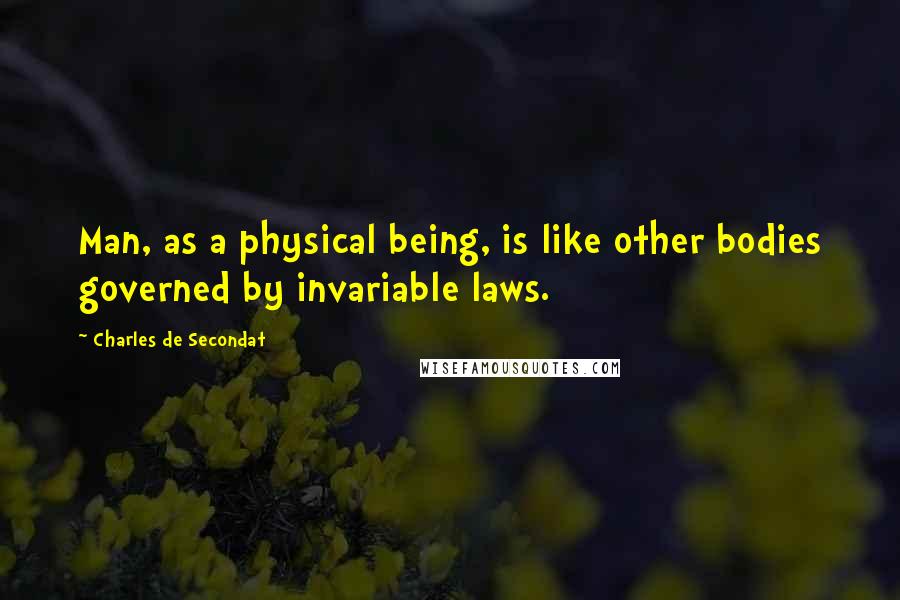 Charles De Secondat quotes: Man, as a physical being, is like other bodies governed by invariable laws.