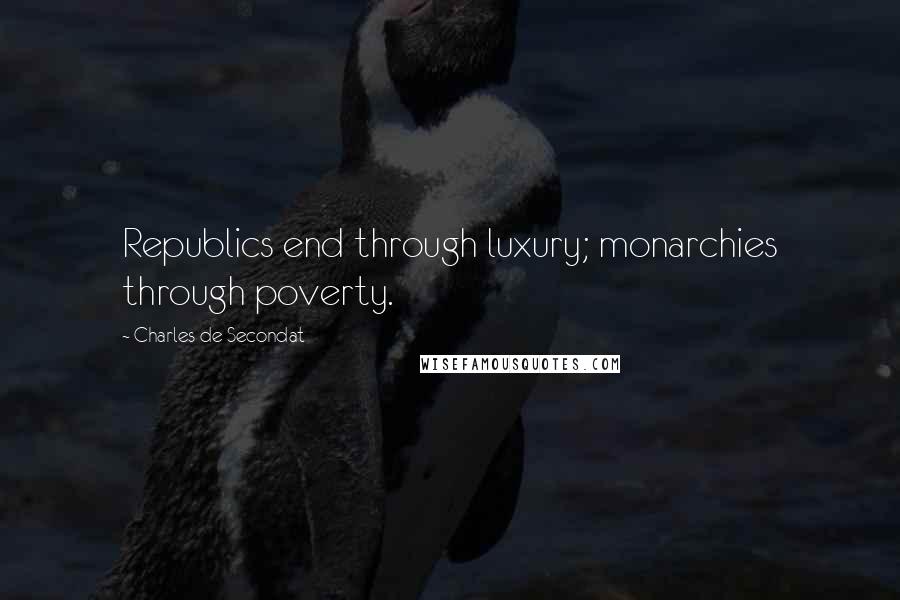 Charles De Secondat quotes: Republics end through luxury; monarchies through poverty.