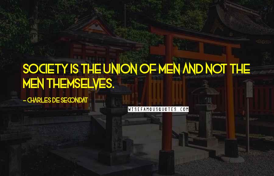 Charles De Secondat quotes: Society is the union of men and not the men themselves.