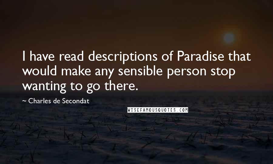 Charles De Secondat quotes: I have read descriptions of Paradise that would make any sensible person stop wanting to go there.