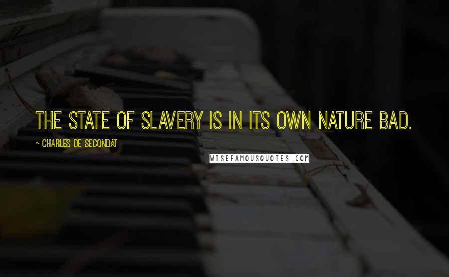 Charles De Secondat quotes: The state of slavery is in its own nature bad.