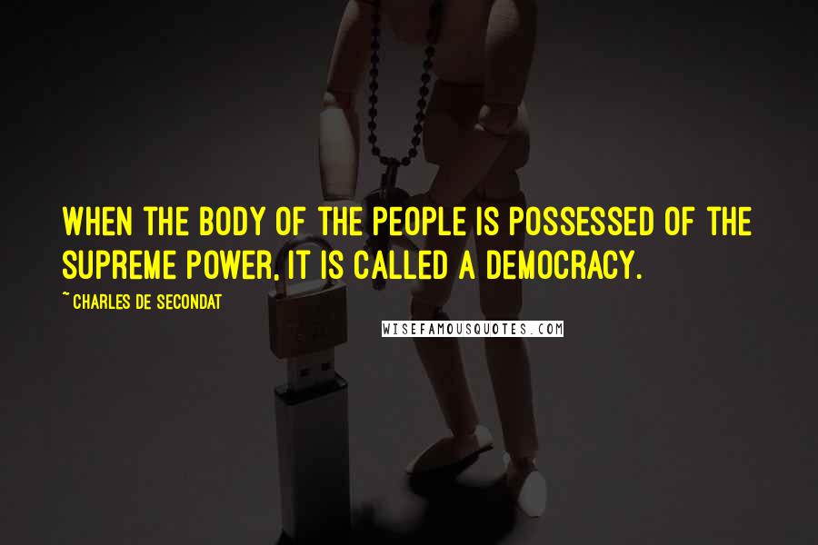 Charles De Secondat quotes: When the body of the people is possessed of the supreme power, it is called a democracy.