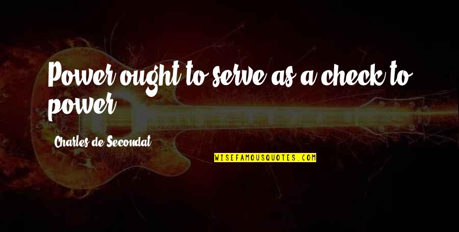 Charles De Secondat Quotes By Charles De Secondat: Power ought to serve as a check to