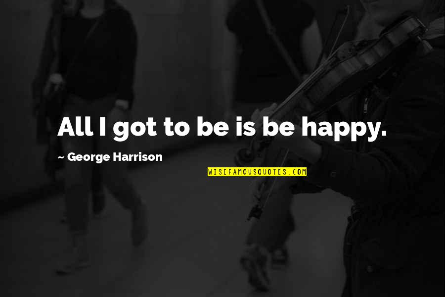 Charles De Secondat Quotes By George Harrison: All I got to be is be happy.