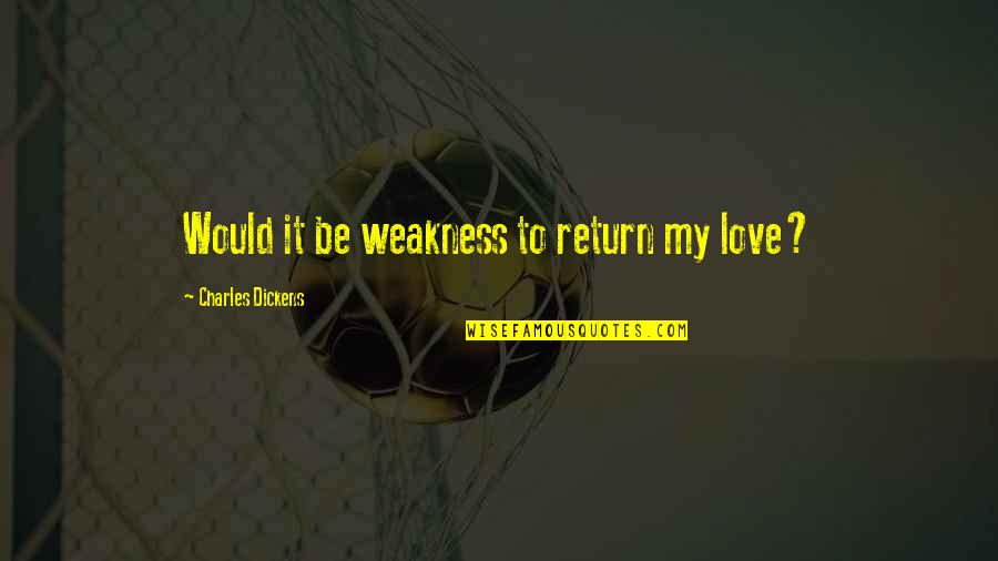 Charles Dickens Great Expectations Miss Havisham Quotes By Charles Dickens: Would it be weakness to return my love?