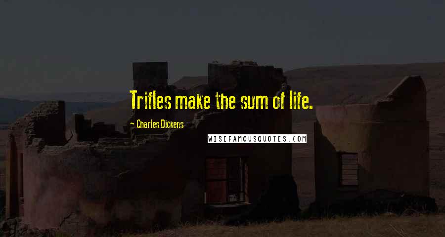 Charles Dickens quotes: Trifles make the sum of life.