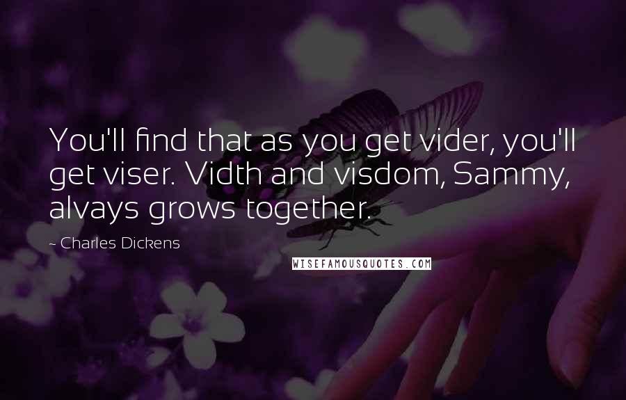 Charles Dickens quotes: You'll find that as you get vider, you'll get viser. Vidth and visdom, Sammy, alvays grows together.