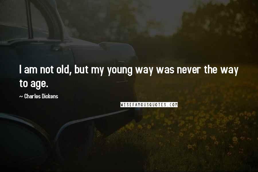 Charles Dickens quotes: I am not old, but my young way was never the way to age.
