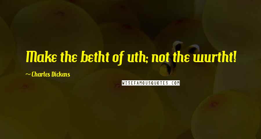 Charles Dickens quotes: Make the betht of uth; not the wurtht!