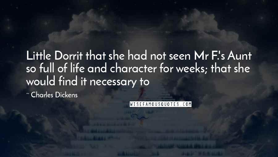 Charles Dickens quotes: Little Dorrit that she had not seen Mr F.'s Aunt so full of life and character for weeks; that she would find it necessary to